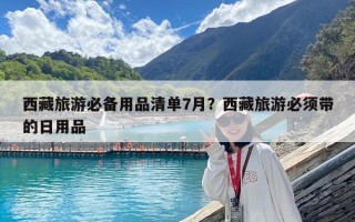 西藏旅游必備用品清單7月？西藏旅游必須帶的日用品