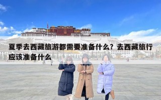 夏季去西藏旅游都需要準(zhǔn)備什么？去西藏旅行應(yīng)該準(zhǔn)備什么