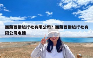 西藏西措旅行社有限公司？西藏西措旅行社有限公司電話