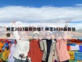 林芝2023最新價格？林芝2020最新價格