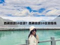 西藏旅游10日游？西藏旅游10日游路線