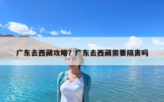 廣東去西藏攻略？廣東去西藏需要隔離嗎