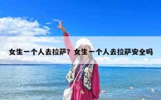 女生一個人去拉薩？女生一個人去拉薩安全嗎