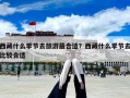 西藏什么季節(jié)去旅游最合適？西藏什么季節(jié)去比較合適