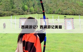 西藏游記？西藏游記美篇