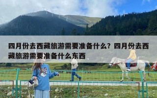 四月份去西藏旅游需要準備什么？四月份去西藏旅游需要準備什么東西