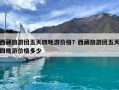 西藏旅游團五天四晚游價格？西藏旅游團五天四晚游價格多少