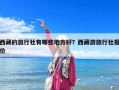 西藏的旅行社有哪些地方好？西藏游旅行社報價