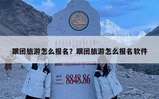 跟團旅游怎么報名？跟團旅游怎么報名軟件