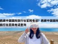 西藏中國國際旅行社官網電話？西藏中國國際旅行社官網電話查詢