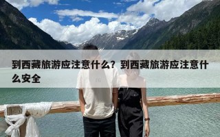 到西藏旅游應注意什么？到西藏旅游應注意什么安全