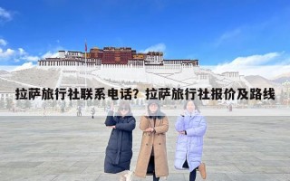 拉薩旅行社聯系電話？拉薩旅行社報價及路線