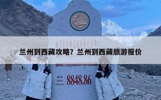 蘭州到西藏攻略？蘭州到西藏旅游報(bào)價(jià)