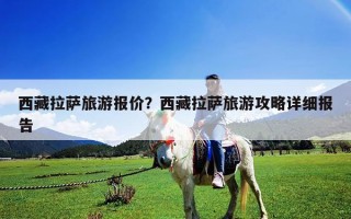 西藏拉薩旅游報價？西藏拉薩旅游攻略詳細(xì)報告