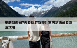 重慶到西藏7天自助游攻略？重慶到西藏自駕游攻略