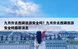 九月份去西藏旅游安全嗎？九月份去西藏旅游安全嗎最新消息