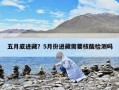 五月底進藏？5月份進藏需要核酸檢測嗎