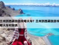 蘭州到西藏旅游攻略火車？蘭州到西藏旅游攻略火車時刻表