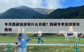 冬天西藏旅游帶什么衣服？西藏冬季旅游穿衣指南