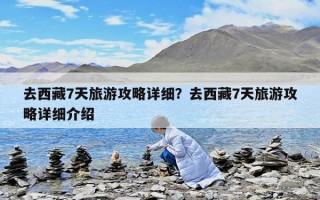 去西藏7天旅游攻略詳細？去西藏7天旅游攻略詳細介紹