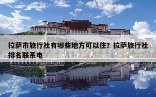 拉薩市旅行社有哪些地方可以?。坷_旅行社排名聯系電