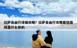 拉薩自由行詳細攻略？拉薩自由行攻略最佳路線是什么樣的