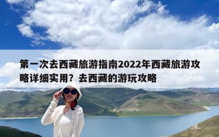 第一次去西藏旅游指南2022年西藏旅游攻略詳細實用？去西藏的游玩攻略