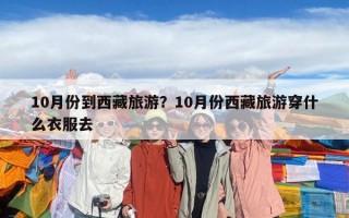 10月份到西藏旅游？10月份西藏旅游穿什么衣服去