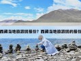 西藏當地旅游團報價？西藏當地旅游團的報價