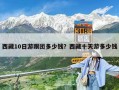 西藏10日游跟團(tuán)多少錢？西藏十天游多少錢