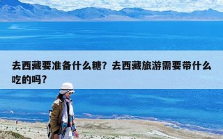 去西藏要準(zhǔn)備什么糖？去西藏旅游需要帶什么吃的嗎?