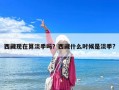 西藏現(xiàn)在算淡季嗎？西藏什么時候是淡季?