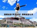 西藏旅游7天怎么玩？西藏旅游七天