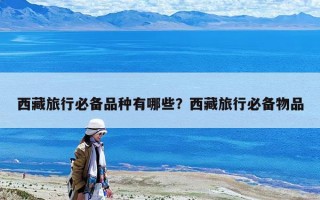 西藏旅行必備品種有哪些？西藏旅行必備物品