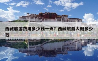 西藏旅游費用多少錢一天？西藏旅游大概多少錢