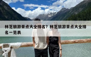 林芝旅游景點大全排名？林芝旅游景點大全排名一覽表