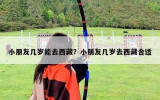 小朋友幾歲能去西藏？小朋友幾歲去西藏合適