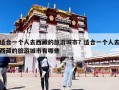 適合一個(gè)人去西藏的旅游城市？適合一個(gè)人去西藏的旅游城市有哪些