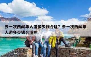 去一次西藏單人游多少錢合適？去一次西藏單人游多少錢合適呢