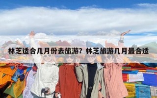 林芝適合幾月份去旅游？林芝旅游幾月最合適