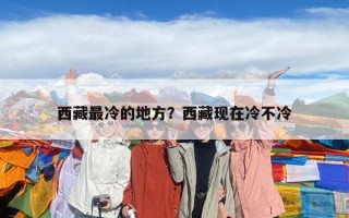 西藏最冷的地方？西藏現在冷不冷