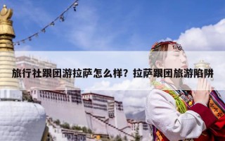 旅行社跟團(tuán)游拉薩怎么樣？拉薩跟團(tuán)旅游陷阱