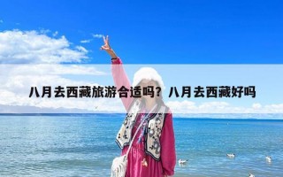 八月去西藏旅游合適嗎？八月去西藏好嗎