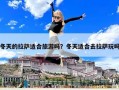 冬天的拉薩適合旅游嗎？冬天適合去拉薩玩嗎