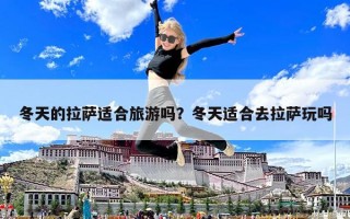 冬天的拉薩適合旅游嗎？冬天適合去拉薩玩嗎