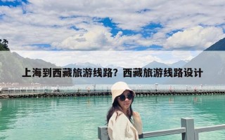 上海到西藏旅游線路？西藏旅游線路設計