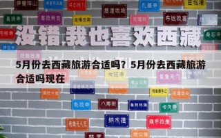 5月份去西藏旅游合適嗎？5月份去西藏旅游合適嗎現在