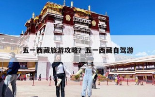 五一西藏旅游攻略？五一西藏自駕游