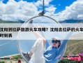 沈陽到拉薩旅游火車攻略？沈陽去拉薩的火車時刻表