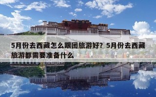 5月份去西藏怎么跟團旅游好？5月份去西藏旅游都需要準備什么